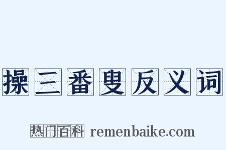 操三番叟反义词是什么意思的图片